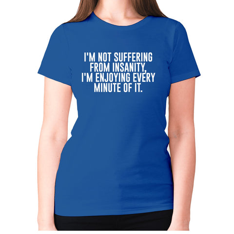 I'm not suffering from insanity, I'm enjoying every minute of it - women's premium t-shirt - Graphic Gear