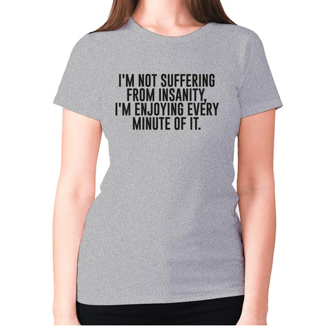 I'm not suffering from insanity, I'm enjoying every minute of it - women's premium t-shirt - Graphic Gear