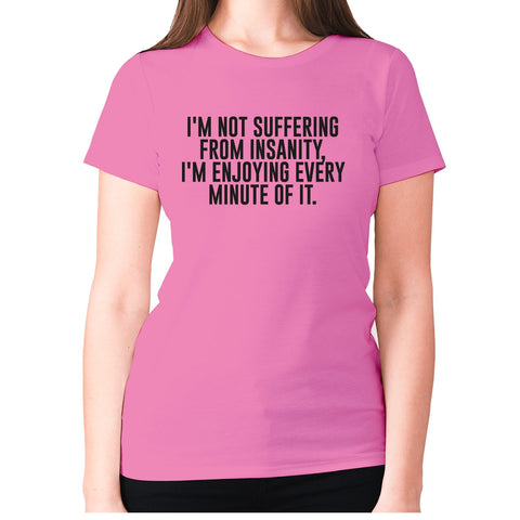 I'm not suffering from insanity, I'm enjoying every minute of it - women's premium t-shirt - Graphic Gear