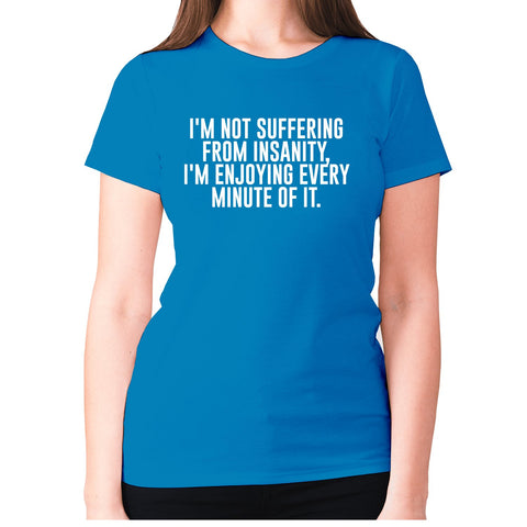 I'm not suffering from insanity, I'm enjoying every minute of it - women's premium t-shirt - Graphic Gear