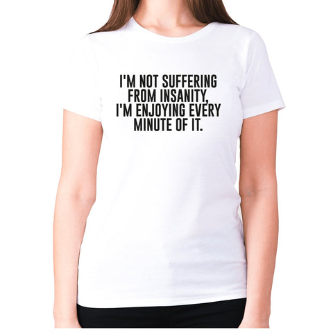 I'm not suffering from insanity, I'm enjoying every minute of it - women's premium t-shirt - Graphic Gear