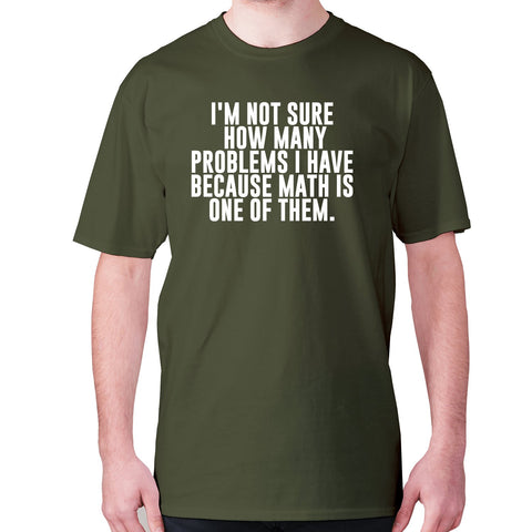 I'm not sure how many problems I have because math is one of them - men's premium t-shirt - Graphic Gear