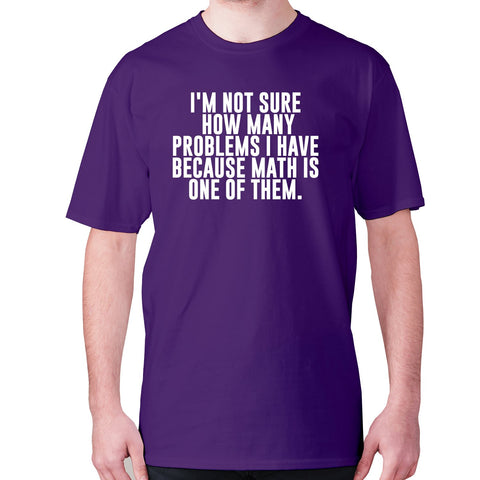 I'm not sure how many problems I have because math is one of them - men's premium t-shirt - Graphic Gear