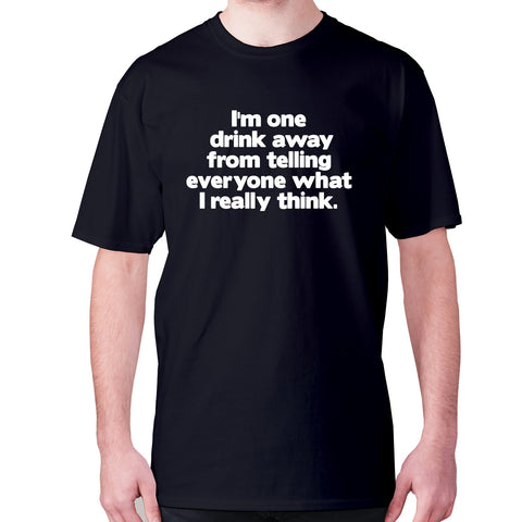I'm one drink away from telling everyone what I really think - men's premium t-shirt - Graphic Gear