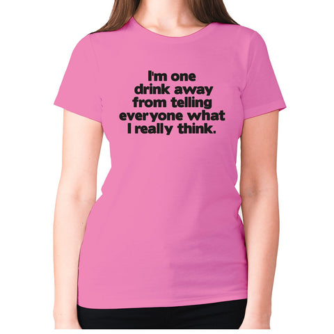 I'm one drink away from telling everyone what I really think - women's premium t-shirt - Graphic Gear