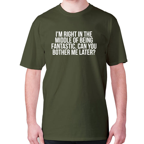 I'm right in the middle of being fantastic. Can you bother me later - men's premium t-shirt - Graphic Gear