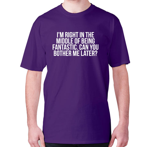 I'm right in the middle of being fantastic. Can you bother me later - men's premium t-shirt - Graphic Gear