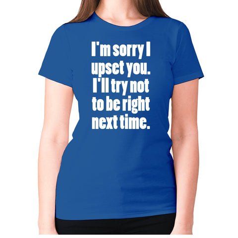 I'm sorry I have upset you - women's premium t-shirt - Graphic Gear