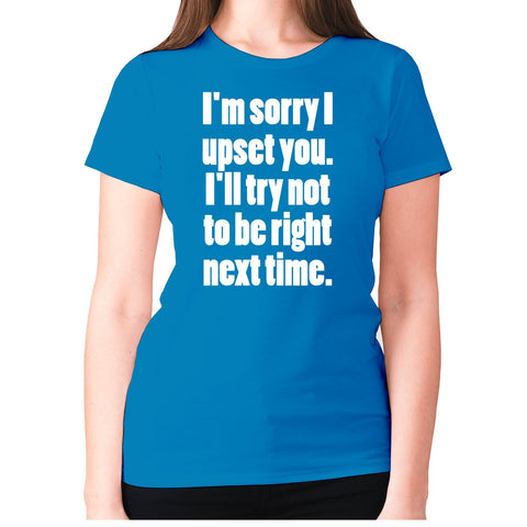 I'm sorry I have upset you - women's premium t-shirt - Graphic Gear