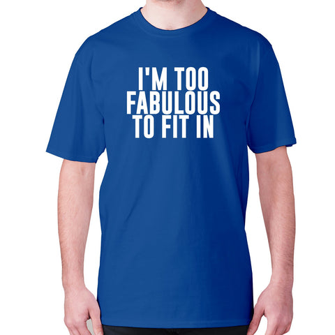 I'm too fabulous to fit in - men's premium t-shirt - Graphic Gear