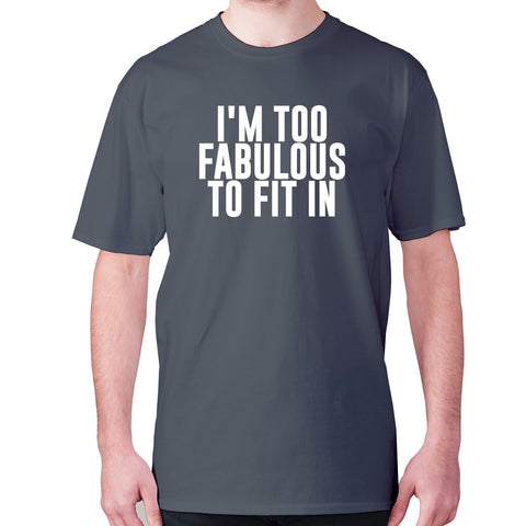 I'm too fabulous to fit in - men's premium t-shirt - Graphic Gear