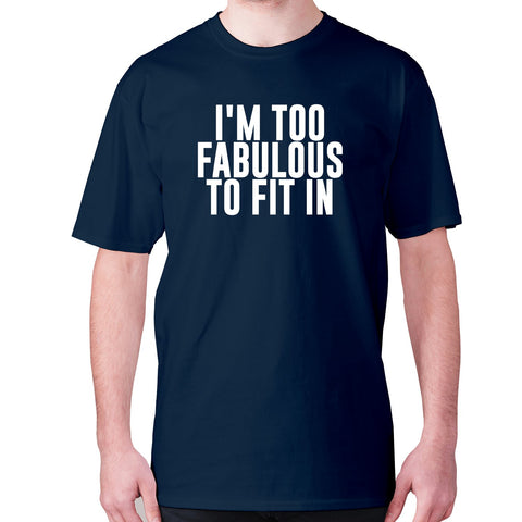 I'm too fabulous to fit in - men's premium t-shirt - Graphic Gear
