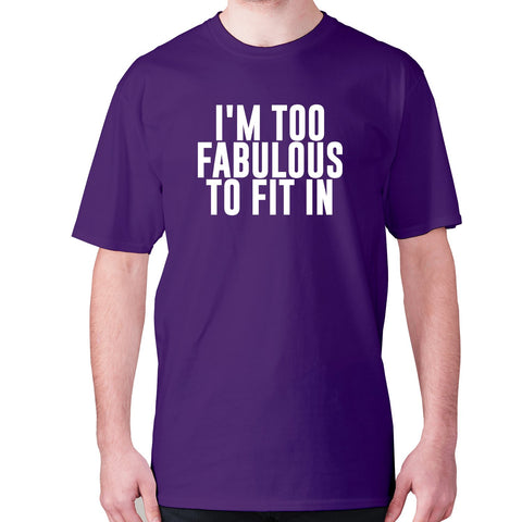 I'm too fabulous to fit in - men's premium t-shirt - Graphic Gear