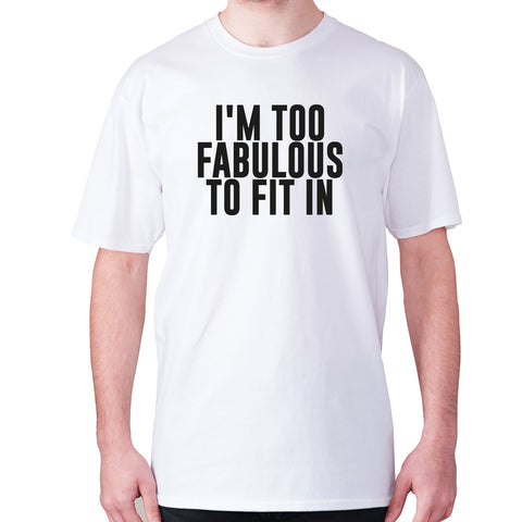 I'm too fabulous to fit in - men's premium t-shirt - Graphic Gear