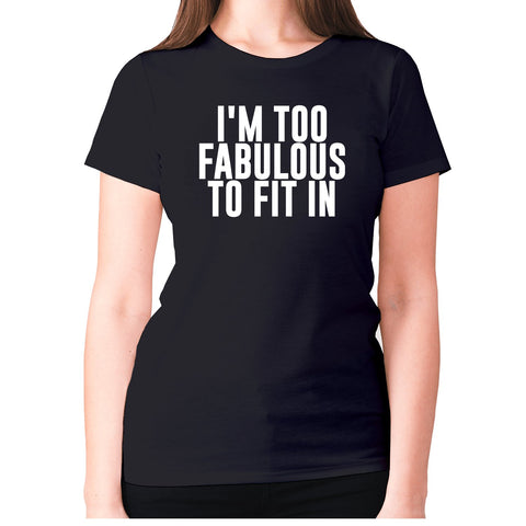 I'm too fabulous to fit in - women's premium t-shirt - Graphic Gear