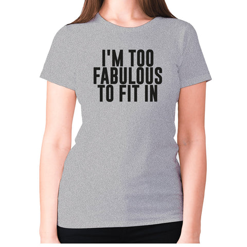 I'm too fabulous to fit in - women's premium t-shirt - Graphic Gear