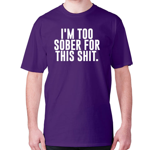 I'm too sober for this shit - men's premium t-shirt - Graphic Gear