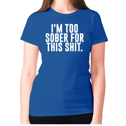 I'm too sober for this shit - women's premium t-shirt - Graphic Gear