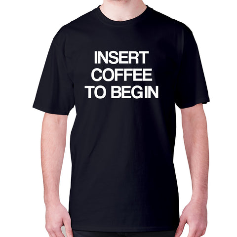Insert coffee to begin - men's premium t-shirt - Graphic Gear
