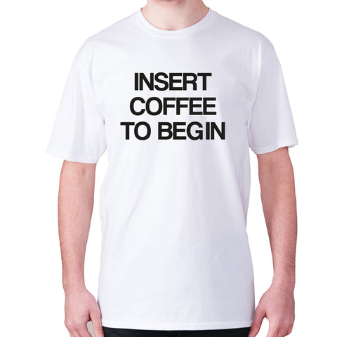 Insert coffee to begin - men's premium t-shirt - Graphic Gear