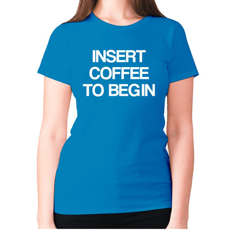 Insert coffee to begin - women's premium t-shirt - Graphic Gear