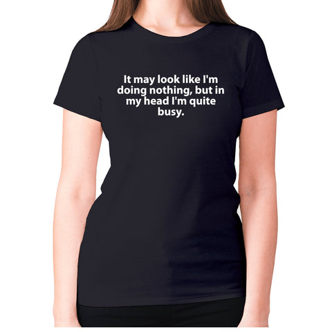 It may look like I'm doing nothing, but in my head I'm quite busy - women's premium t-shirt - Graphic Gear