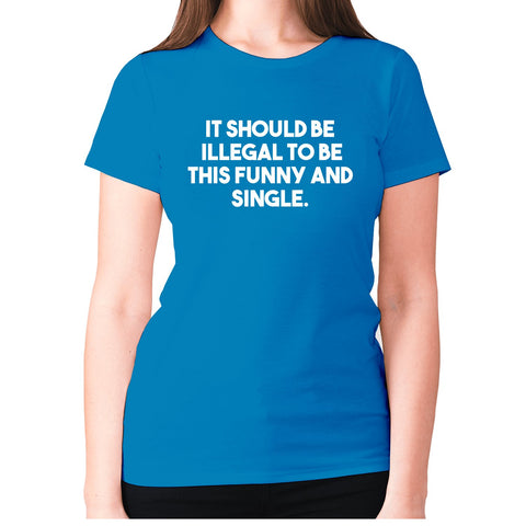 It should be illegal to be this funny and single - women's premium t-shirt - Graphic Gear