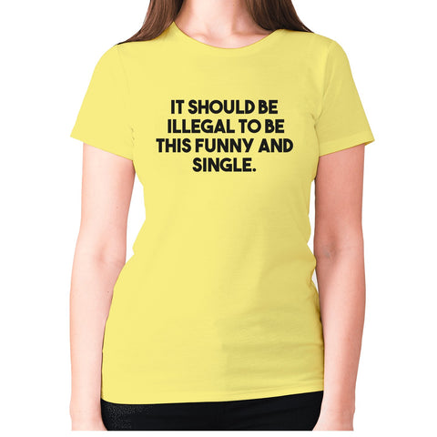 It should be illegal to be this funny and single - women's premium t-shirt - Graphic Gear