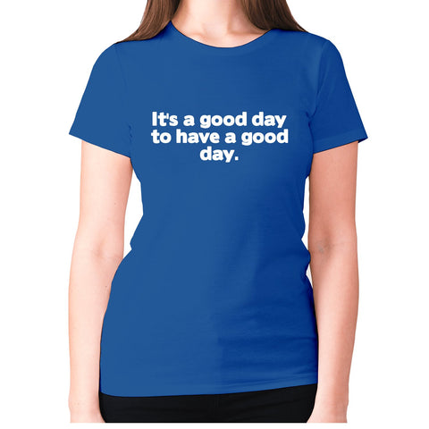 It's a good day to have a good day - women's premium t-shirt - Graphic Gear