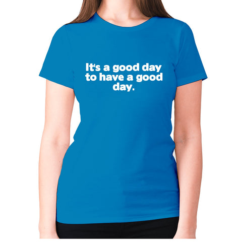 It's a good day to have a good day - women's premium t-shirt - Graphic Gear