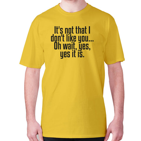 It's not that i don't like you... Oh wait, yes, yes it is - men's premium t-shirt - Graphic Gear