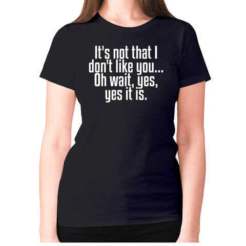 It's not that i don't like you... Oh wait, yes, yes it is - women's premium t-shirt - Graphic Gear