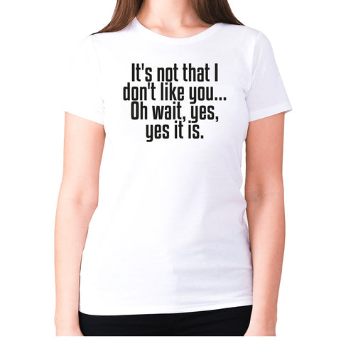 It's not that i don't like you... Oh wait, yes, yes it is - women's premium t-shirt - Graphic Gear
