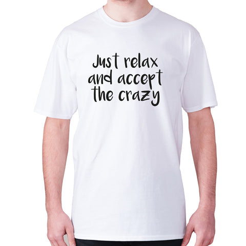 Just relax and accept the crazy - men's premium t-shirt - Graphic Gear
