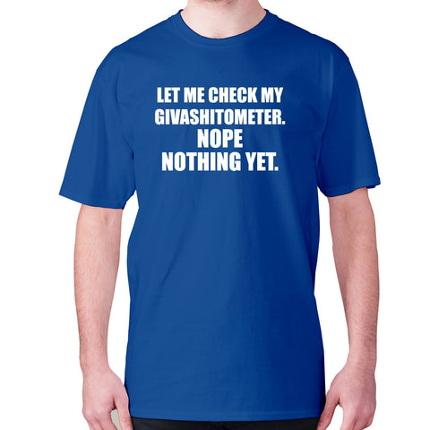 Let me check my Givashitometer. Nope Nothing Yet - men's premium t-shirt - Graphic Gear