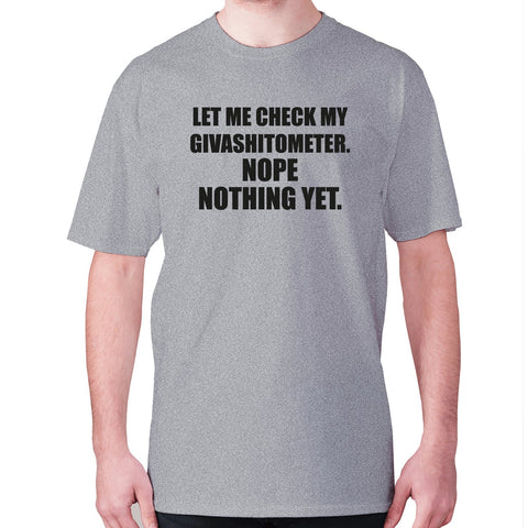 Let me check my Givashitometer. Nope Nothing Yet - men's premium t-shirt - Graphic Gear