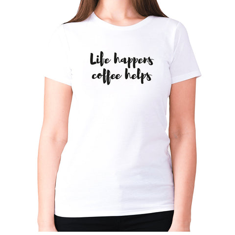 Life happens coffee helps - women's premium t-shirt - Graphic Gear