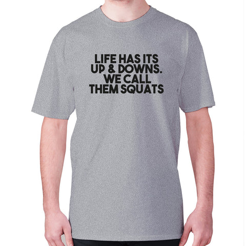 Life has its up & downs. We call them squats - men's premium t-shirt - Graphic Gear