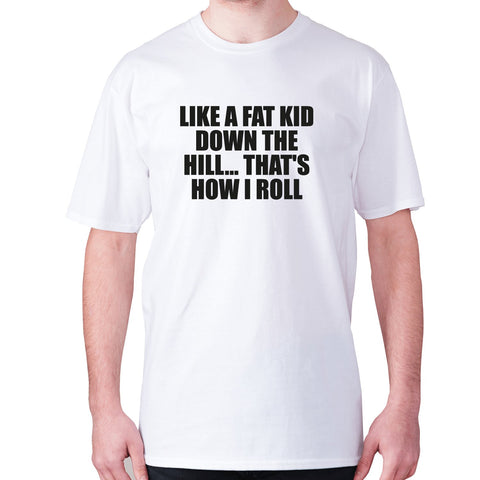 Like a fat kid down the hill... That's how I roll - men's premium t-shirt - Graphic Gear