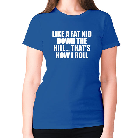 Like a fat kid down the hill... That's how I roll - women's premium t-shirt - Graphic Gear