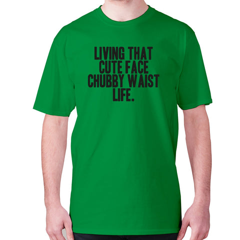 Living that cute face, chubby waist life - men's premium t-shirt - Graphic Gear