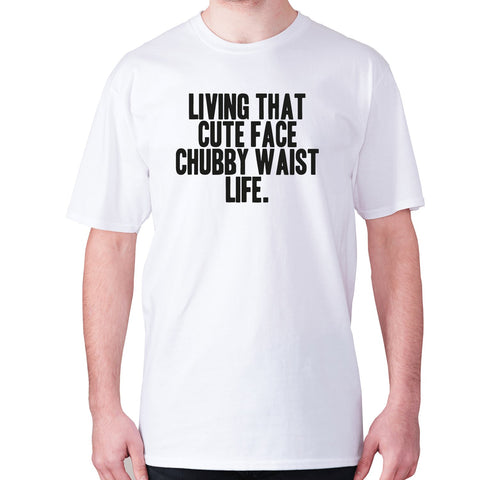 Living that cute face, chubby waist life - men's premium t-shirt - Graphic Gear