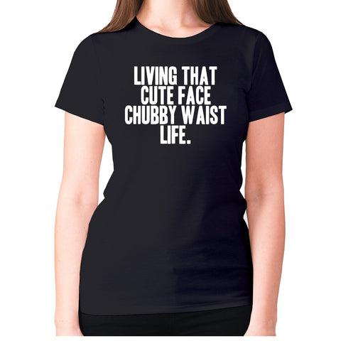 Living that cute face, chubby waist life - women's premium t-shirt - Graphic Gear