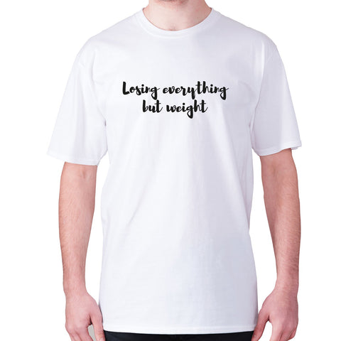 Losing everything but weight - men's premium t-shirt - Graphic Gear