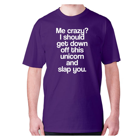 Me crazy I should get down off this unicorn and slap you - men's premium t-shirt - Graphic Gear