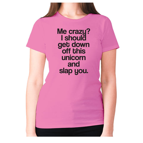 Me crazy I should get down off this unicorn and slap you - women's premium t-shirt - Graphic Gear
