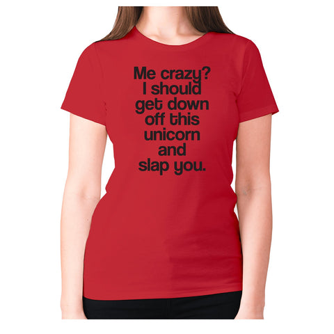 Me crazy I should get down off this unicorn and slap you - women's premium t-shirt - Graphic Gear