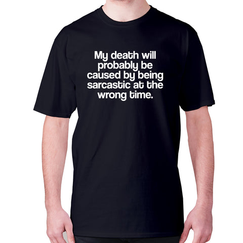 My death will probably be caused by being sarcastic at the wrong time - men's premium t-shirt - Graphic Gear