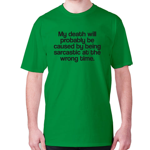 My death will probably be caused by being sarcastic at the wrong time - men's premium t-shirt - Graphic Gear
