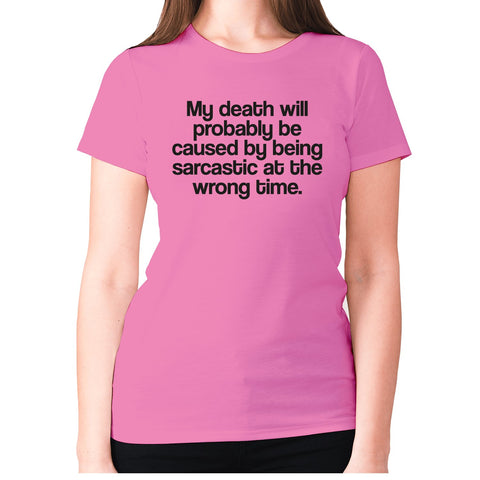 My death will probably be caused by being sarcastic at the wrong time - women's premium t-shirt - Graphic Gear